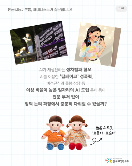 4. 
AI가 재생산하는 성차별과 혐오,
AI를 이용한 ‘딥페이크’ 성폭력,
비정규직과 돌봄,상담 등 여성 비율이 높은 일자리의 AI 도입 문제 등이
전문 부처 없이 정책 논의 과정에서 충분히 다뤄질 수 있을까?