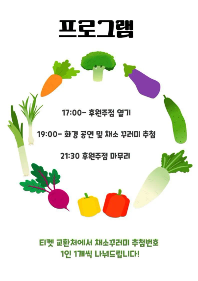 프로그램
17:00- 후원주점 열기
19:00- 화경 공연 및 채소 꾸러미 추첨
21:30 후원주점 마무리

티켓 교환처에서 채소꾸러미 추첨번호 1인 1개씩 나눠드립니다!